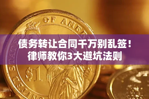 武汉债务转让合同千万别乱签！律师教你3大避坑法则